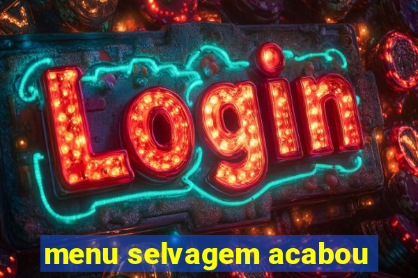 menu selvagem acabou